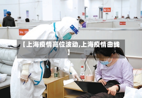 【上海疫情高位波动,上海疫情曲线】