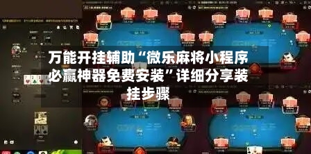 万能开挂辅助“微乐麻将小程序必赢神器免费安装”详细分享装挂步骤