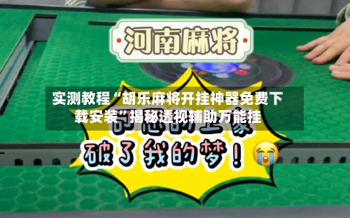 实测教程“胡乐麻将开挂神器免费下载安装”揭秘透视辅助万能挂-第2张图片