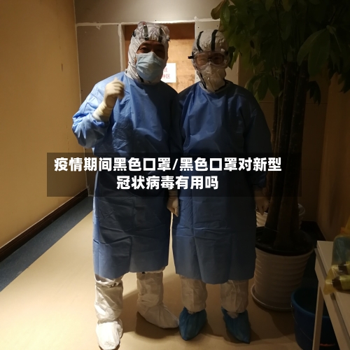 疫情期间黑色口罩/黑色口罩对新型冠状病毒有用吗