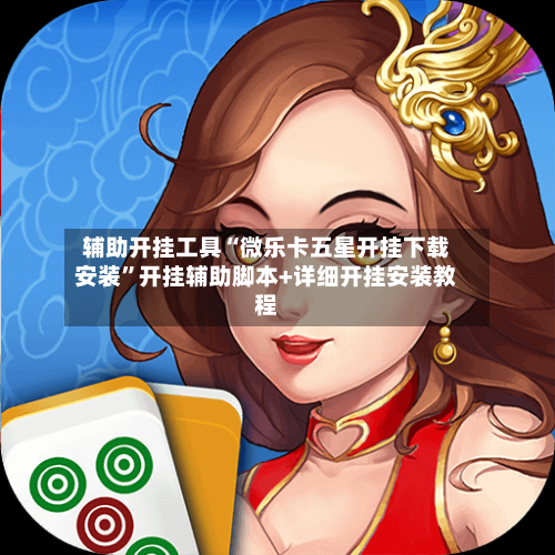 辅助开挂工具“微乐卡五星开挂下载安装”开挂辅助脚本+详细开挂安装教程