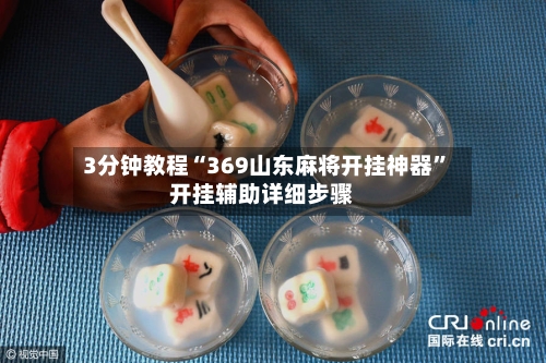 3分钟教程“369山东麻将开挂神器”开挂辅助详细步骤