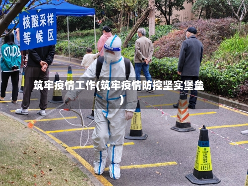 筑牢疫情工作(筑牢疫情防控坚实堡垒)-第3张图片