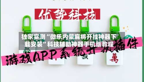独家实测“微乐内蒙麻将开挂神器下载安装”科技辅助神器手机版教程
