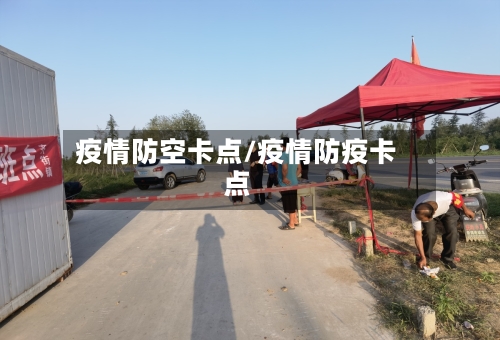 疫情防空卡点/疫情防疫卡点-第2张图片