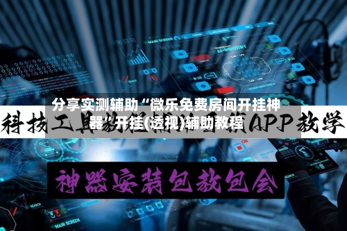 分享实测辅助“微乐免费房间开挂神器”开挂(透视)辅助教程-第2张图片