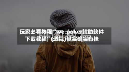 玩家必看教程“we-poker辅助软件下载教程”(透视)其实确实有挂