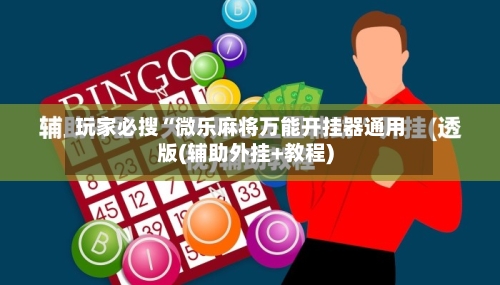 玩家必搜“微乐麻将万能开挂器通用版(辅助外挂+教程)