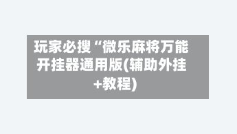 玩家必搜“微乐麻将万能开挂器通用版(辅助外挂+教程)-第2张图片