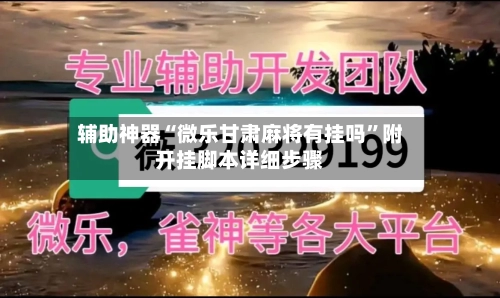 辅助神器“微乐甘肃麻将有挂吗”附开挂脚本详细步骤