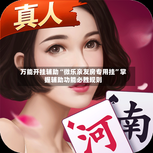 万能开挂辅助“微乐亲友房专用挂”掌握辅助功能必胜规则-第3张图片