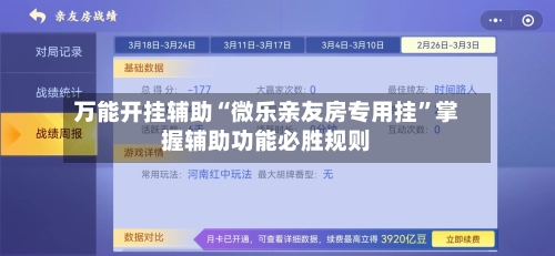 万能开挂辅助“微乐亲友房专用挂	”掌握辅助功能必胜规则-第2张图片
