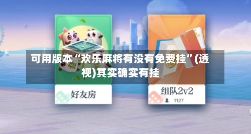 可用版本“欢乐麻将有没有免费挂”(透视)其实确实有挂-第3张图片