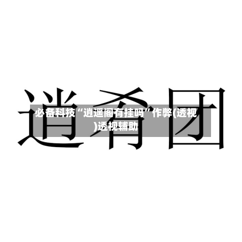 必备科技“逍遥阁有挂吗”作弊(透视)透视辅助