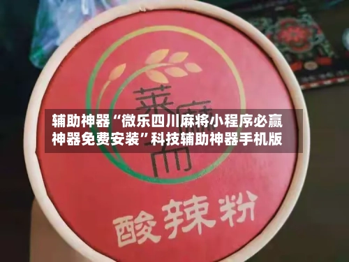 辅助神器“微乐四川麻将小程序必赢神器免费安装”科技辅助神器手机版