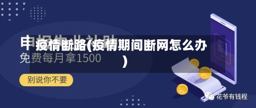 疫情断路(疫情期间断网怎么办)