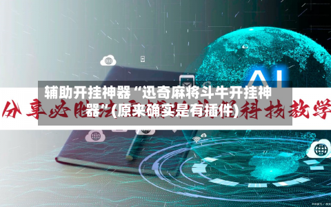 辅助开挂神器“迅奇麻将斗牛开挂神器”(原来确实是有插件)