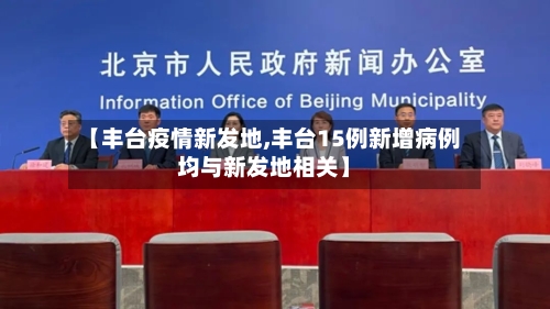 【丰台疫情新发地,丰台15例新增病例均与新发地相关】
