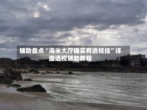 辅助盘点“海米大厅确实有透视挂”详细透视辅助教程