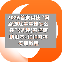2026首发科技“网络游戏牛牛挂怎么开”(透视)开挂辅助脚本+详细开挂安装教程