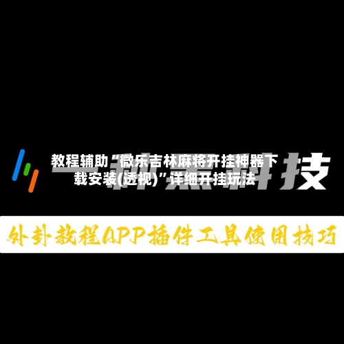 教程辅助“微乐吉林麻将开挂神器下载安装(透视)”详细开挂玩法-第2张图片