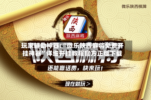 玩家辅助神器:“微乐陕西麻将免费开挂神器”详细开挂教程官方正版下载-第2张图片