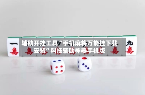 辅助开挂工具“手机麻将万能挂下载安装”科技辅助神器手机版