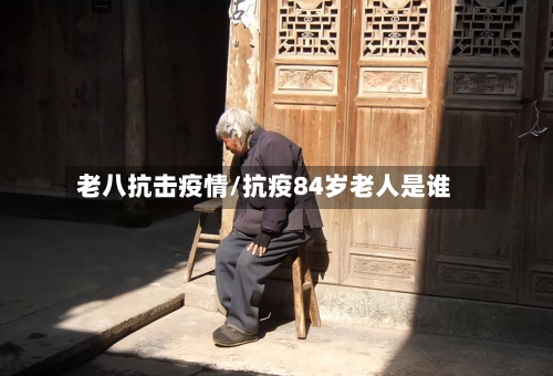 老八抗击疫情/抗疫84岁老人是谁