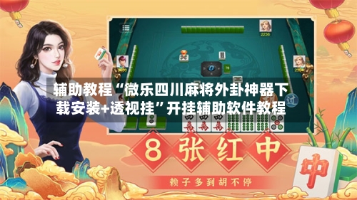 辅助教程“微乐四川麻将外卦神器下载安装+透视挂”开挂辅助软件教程