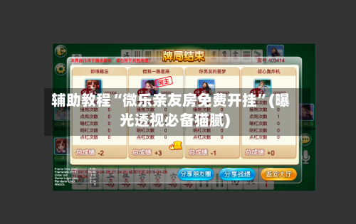 辅助教程“微乐亲友房免费开挂”(曝光透视必备猫腻)