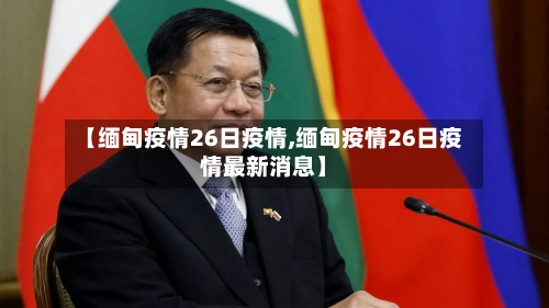 【缅甸疫情26日疫情,缅甸疫情26日疫情最新消息】-第2张图片