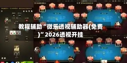 教程辅助“微乐透视辅助器(免费)”2026透视开挂