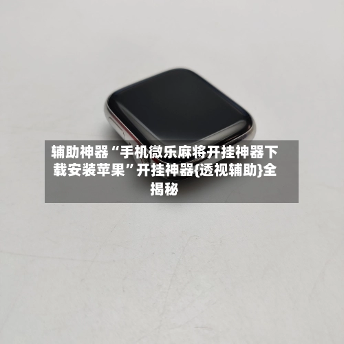 辅助神器“手机微乐麻将开挂神器下载安装苹果”开挂神器{透视辅助}全揭秘