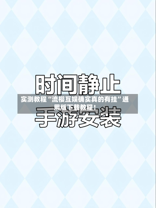 实测教程“流樱互娱确实真的有挂”通用版下载教程！