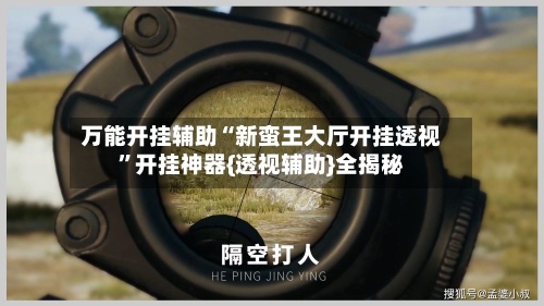 万能开挂辅助“新蛮王大厅开挂透视”开挂神器{透视辅助}全揭秘-第2张图片