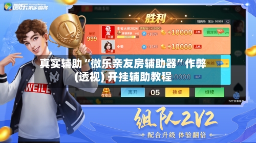 真实辅助“微乐亲友房辅助器”作弊(透视) 开挂辅助教程