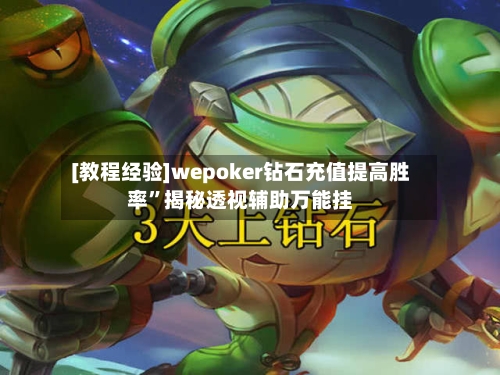 [教程经验]wepoker钻石充值提高胜率”揭秘透视辅助万能挂-第3张图片