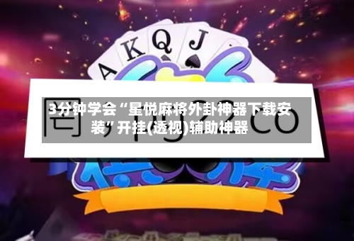 3分钟学会“星悦麻将外卦神器下载安装”开挂(透视)辅助神器