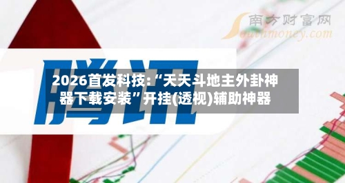 2026首发科技:“天天斗地主外卦神器下载安装”开挂(透视)辅助神器-第2张图片