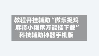 教程开挂辅助“微乐捉鸡麻将小程序万能挂下载	”科技辅助神器手机版-第2张图片