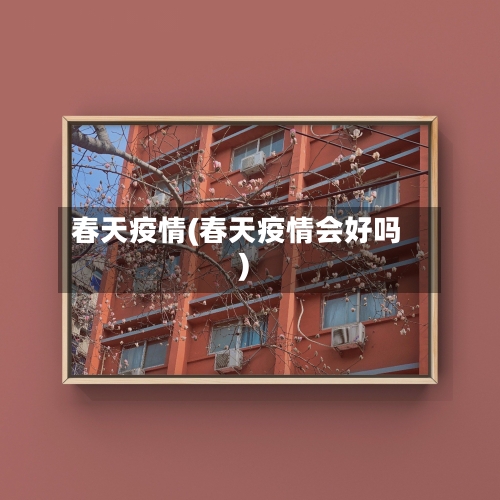 春天疫情(春天疫情会好吗)