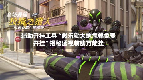 辅助开挂工具“微乐锄大地怎样免费开挂”揭秘透视辅助万能挂-第2张图片