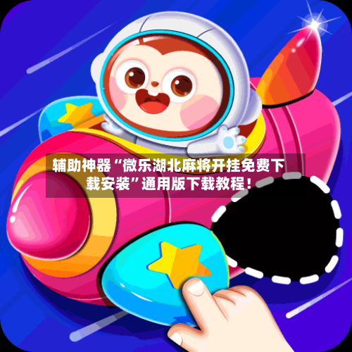 辅助神器“微乐湖北麻将开挂免费下载安装”通用版下载教程！