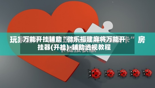 万能开挂辅助“微乐福建麻将万能开挂器(开挂)-辅助透视教程