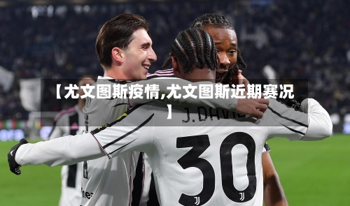 【尤文图斯疫情,尤文图斯近期赛况】