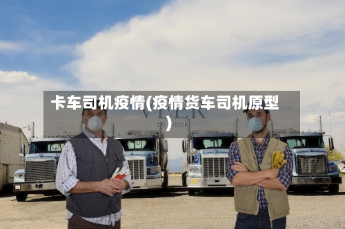 卡车司机疫情(疫情货车司机原型)