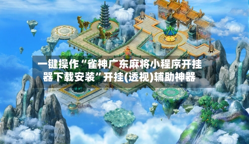 一键操作“雀神广东麻将小程序开挂器下载安装	”开挂(透视)辅助神器-第2张图片