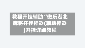 教程开挂辅助“微乐湖北麻将开挂神器(辅助神器)开挂详细教程