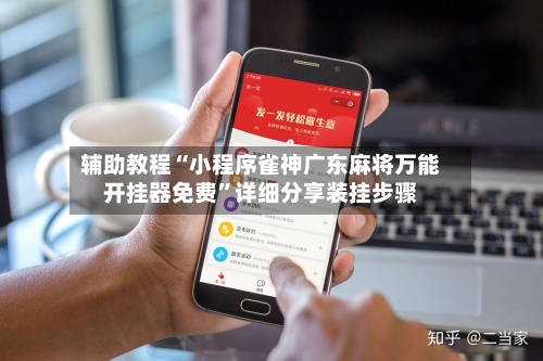 辅助教程“小程序雀神广东麻将万能开挂器免费”详细分享装挂步骤-第2张图片