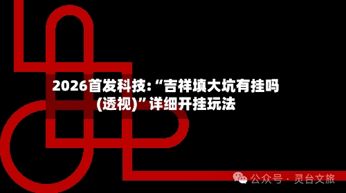 2026首发科技:“吉祥填大坑有挂吗(透视)”详细开挂玩法